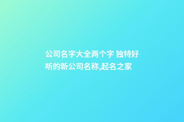 公司名字大全两个字 独特好听的新公司名称,起名之家-第1张-公司起名-玄机派